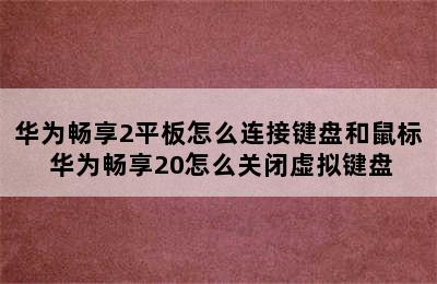 华为畅享2平板怎么连接键盘和鼠标 华为畅享20怎么关闭虚拟键盘